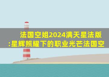 法国空姐2024满天星法版:星辉照耀下的职业光芒法国空