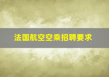 法国航空空乘招聘要求