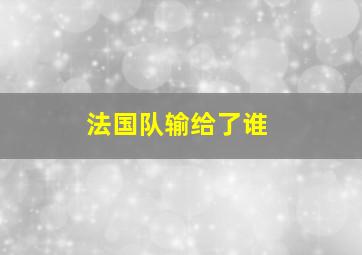 法国队输给了谁