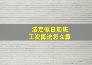 法定假日加班工资算法怎么算