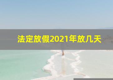 法定放假2021年放几天