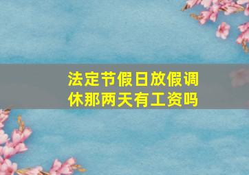 法定节假日放假调休那两天有工资吗