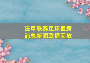 法甲联赛足球最新消息新闻联播回放