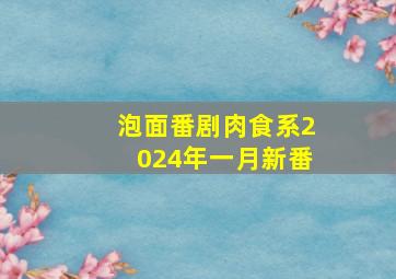 泡面番剧肉食系2024年一月新番