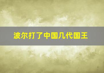 波尔打了中国几代国王