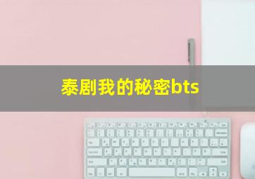 泰剧我的秘密bts