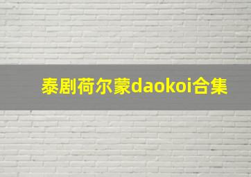 泰剧荷尔蒙daokoi合集