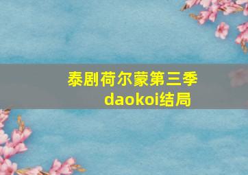 泰剧荷尔蒙第三季daokoi结局