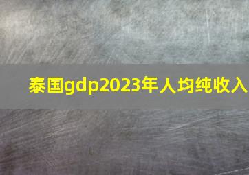 泰国gdp2023年人均纯收入