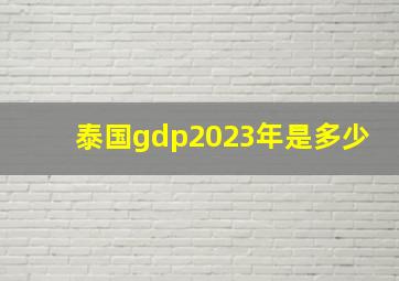 泰国gdp2023年是多少