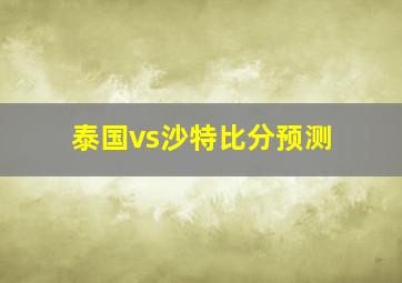 泰国vs沙特比分预测