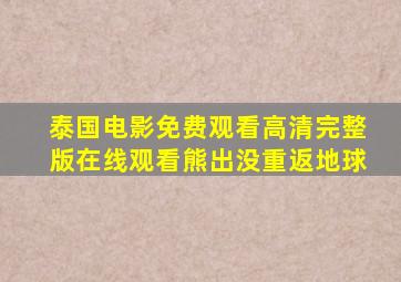 泰国电影免费观看高清完整版在线观看熊出没重返地球