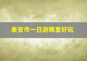 泰安市一日游哪里好玩