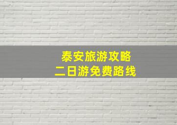 泰安旅游攻略二日游免费路线