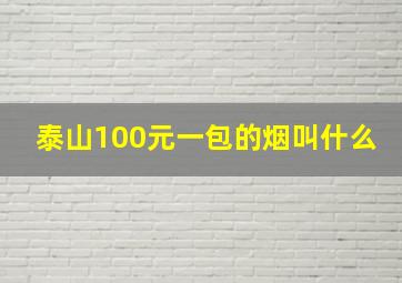 泰山100元一包的烟叫什么