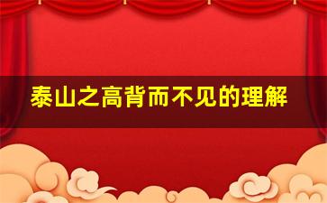 泰山之高背而不见的理解