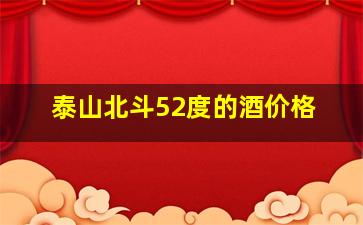 泰山北斗52度的酒价格