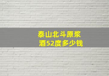 泰山北斗原浆酒52度多少钱