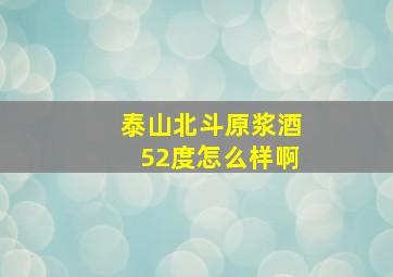 泰山北斗原浆酒52度怎么样啊