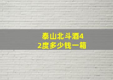 泰山北斗酒42度多少钱一箱