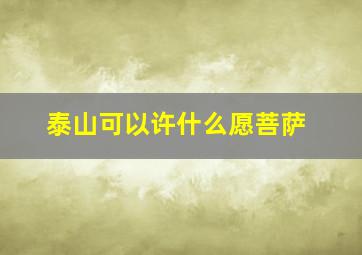 泰山可以许什么愿菩萨