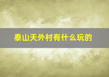 泰山天外村有什么玩的