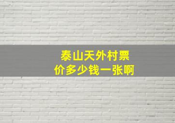 泰山天外村票价多少钱一张啊