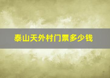 泰山天外村门票多少钱