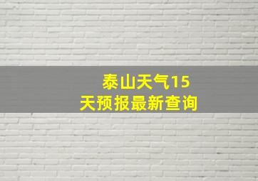 泰山天气15天预报最新查询