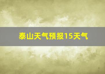 泰山天气预报15天气