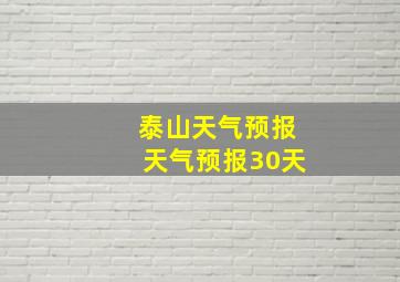 泰山天气预报天气预报30天