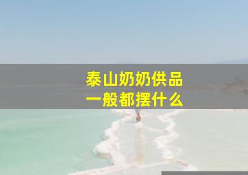 泰山奶奶供品一般都摆什么