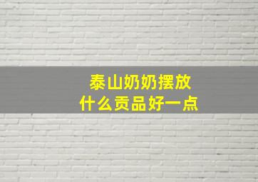 泰山奶奶摆放什么贡品好一点