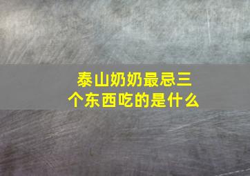 泰山奶奶最忌三个东西吃的是什么