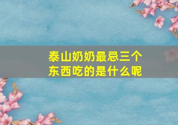 泰山奶奶最忌三个东西吃的是什么呢