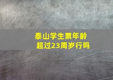 泰山学生票年龄超过23周岁行吗