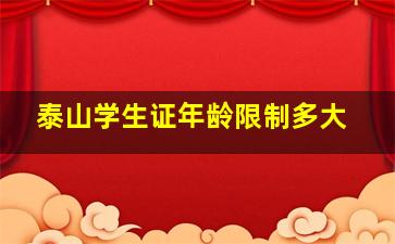 泰山学生证年龄限制多大