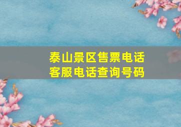 泰山景区售票电话客服电话查询号码