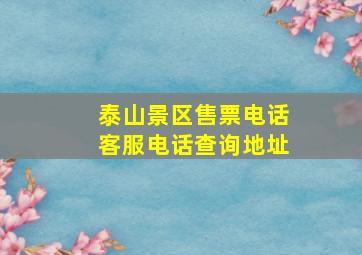 泰山景区售票电话客服电话查询地址