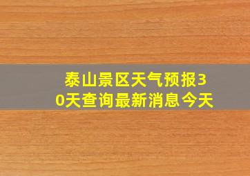 泰山景区天气预报30天查询最新消息今天