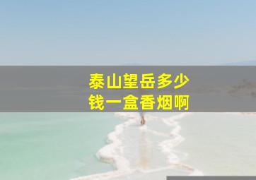 泰山望岳多少钱一盒香烟啊