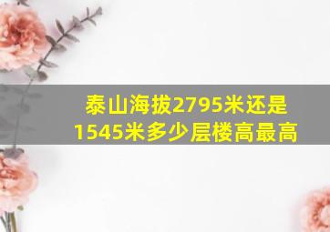 泰山海拔2795米还是1545米多少层楼高最高