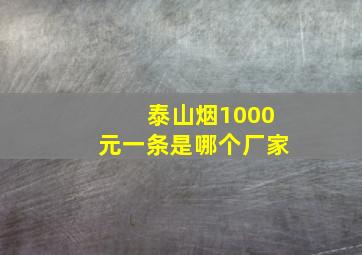 泰山烟1000元一条是哪个厂家