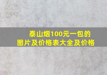 泰山烟100元一包的图片及价格表大全及价格