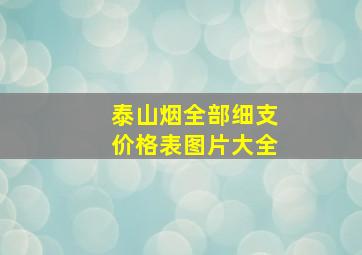 泰山烟全部细支价格表图片大全