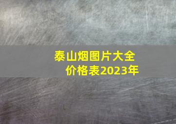 泰山烟图片大全价格表2023年