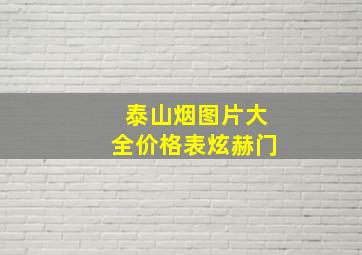 泰山烟图片大全价格表炫赫门