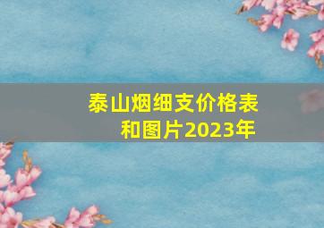 泰山烟细支价格表和图片2023年