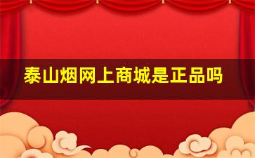 泰山烟网上商城是正品吗