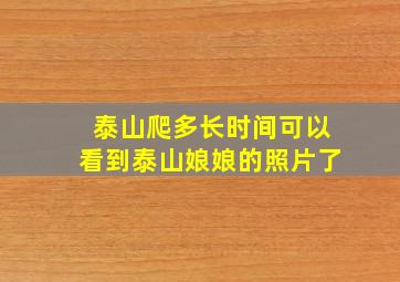 泰山爬多长时间可以看到泰山娘娘的照片了